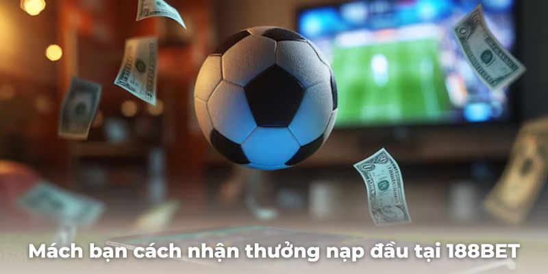 Mách bạn cách nhận thưởng nạp đầu tại 188BET cực dễ