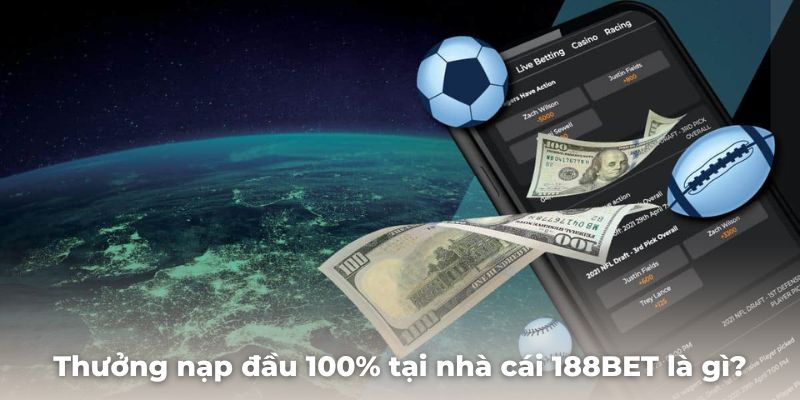 Chương trình thưởng nạp đầu 100% tại nhà cái 188BET là gì?