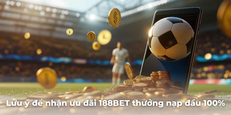 Cần lưu ý gì để nhận ưu đãi 188BET thưởng nạp đầu 100% thành công?